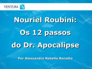 Nouriel Roubini: Os 12 passos do Dr. Apocalipse Por Alexsandro Rebello Bonatto 
