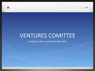 VENTURES COMITTEE
  HUNGER LUNCH and OTHER VENTURES
 