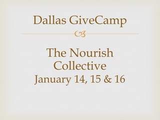 Dallas GiveCamp
        –
  The Nourish
   Collective
January 14, 15 & 16
 