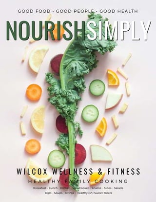 GOOD FOOD • GOOD PEOPLE • GOOD HEALTH
NOURISHSIMPLY
NOURISHSIMPLY
W I L C O X   W E L L N E S S & F I T N E S S
W I L C O X   W E L L N E S S & F I T N E S S
H E A L T H Y F A M I L Y C O O K I N G
Breakfast - Lunch - Dinner - SlowCooker - Snacks - Sides - Salads
Dips - Soups - Drinks - Healthy(ish) Sweet Treats
 