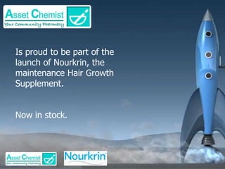 Is proud to be part of the 
launch of Nourkrin, the 
maintenance Hair Growth 
Supplement. 
Now in stock. 
 