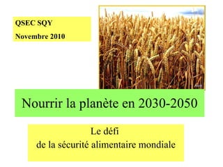 Nourrir la planète en 2030-2050 Le défi  de la sécurité alimentaire mondiale QSEC SQY Novembre 2010 