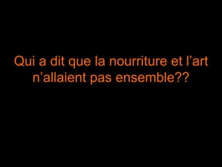 Qui a dit que la nourriture et l’art n’allaient pas ensemble?? 