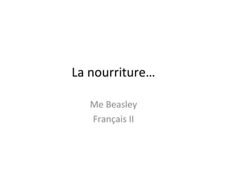 La nourriture…

   Me Beasley
   Français II
 