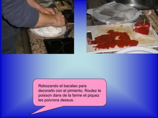 Rebozando el bacalao para decorarlo con el pimiento. Roulez le poisson dans de la farine et piquez les poivrons dessus.