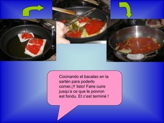 Cocinando el bacalao en la sartén para poderlo comer.¡Y listo! Faire cuire jusqu’a ce que le poivron est fondu. Et c’est terminé !