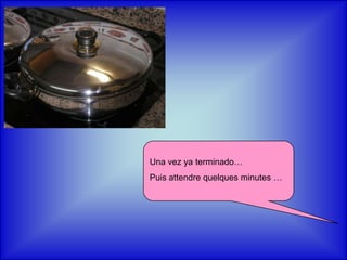 Una vez ya terminado…Puis attendre quelques minutes …