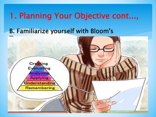1. Planning Your Objective cont...,
B. Familiarize yourself with Bloom's
Taxonomy
 