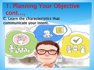 1. Planning Your Objective
cont...,
C. Learn the characteristics that
communicate your intent.
 