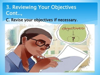 3. Reviewing Your Objectives
Cont..,
C. Revise your objectives if necessary.
 