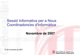 Sessió Informativa per a Nous
  Coordinadors/es d'Informàtica

                         Novembre de 2007



12 de novembre de 2007