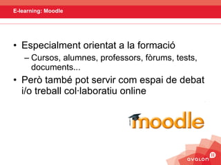 E-learning: Moodle <ul><li>Especialment orientat a la formació </li></ul><ul><ul><li>Cursos, alumnes, professors, fòrums, ...