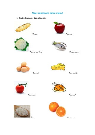 Nous concevons notre menu!
1. Écrire les noms des aliments
p_ _ _
c_ _ _- _ _ e_ _
o_ _ _s
t_ _ _ _ _
r_ _
a_ _ _ _
p_ _ _ _ _ _
F_ _ _ _ g_
p_ _ _ _ t
o_ _ _ _ _