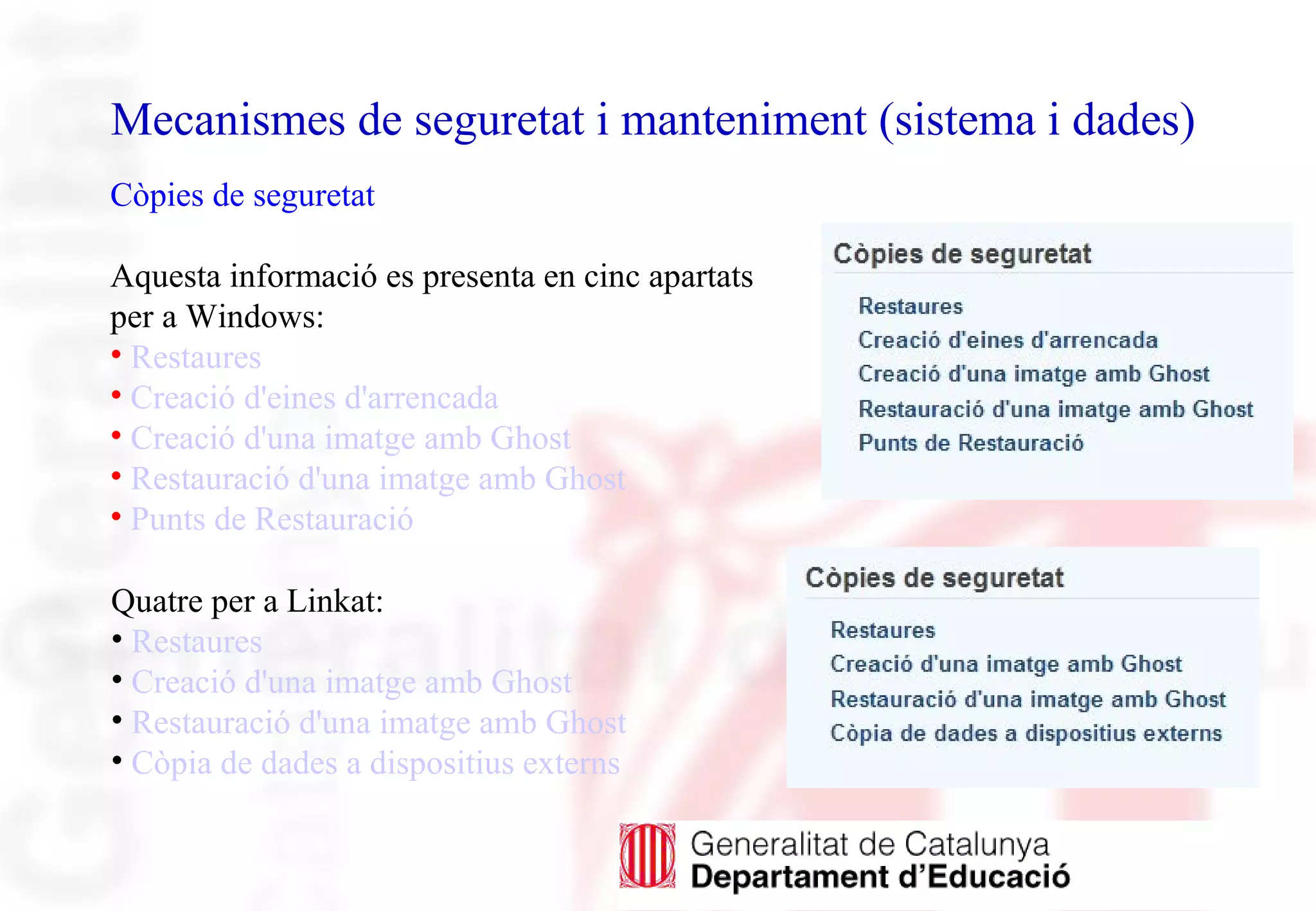 Mecanismes de seguretat i manteniment (sistema i dades)
Còpies de seguretat
Aquesta informació es presenta en cinc apartats
per a Windows:
• Restaures
• Creació d'eines d'arrencada
• Creació d'una imatge amb Ghost
• Restauració d'una imatge amb Ghost
• Punts de Restauració
Quatre per a Linkat:
• Restaures
• Creació d'una imatge amb Ghost
• Restauració d'una imatge amb Ghost
• Còpia de dades a dispositius externs
 