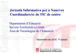 Novembre de 2010. 1ª sessió
Departament d’Educació
Serveis Territorials a Lleida
Àrea de Tecnologies de l’Educació
 