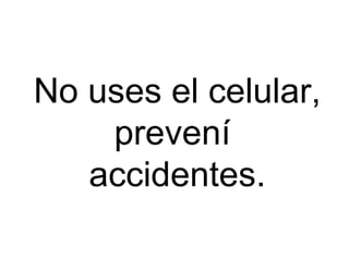 No uses el celular, prevení  accidentes. 