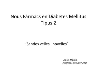 Nous Fàrmacs en Diabetes Mellitus
Tipus 2
‘Sendes velles i novelles’
Miquel Morera
Algemesí, 3 de Juny 2014
 