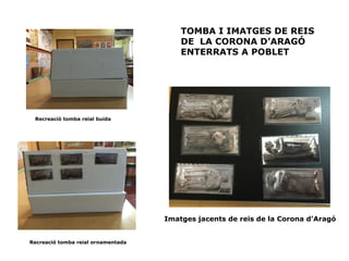 Imatges jacents de reis de la Corona d’Aragó
Recreació tomba reial buida
Recreació tomba reial ornamentada
TOMBA I IMATGES DE REIS
DE LA CORONA D’ARAGÓ
ENTERRATS A POBLET
 
