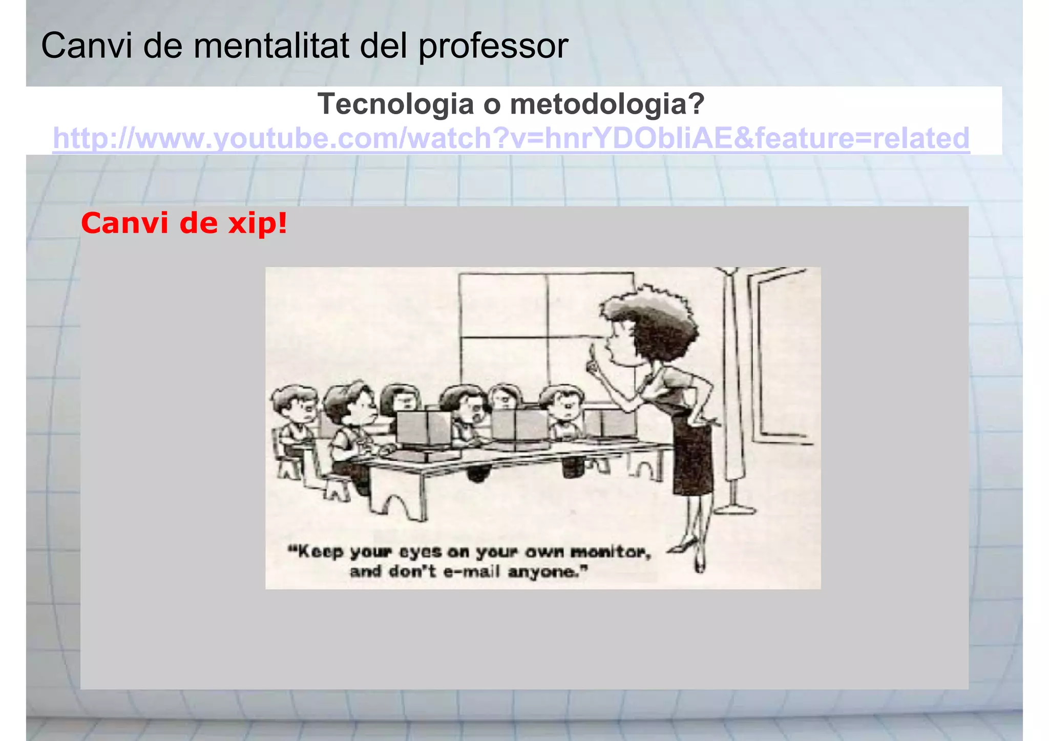 Canvi de mentalitat del professor
Canvi de xip!
Tecnologia o metodologia?
http://www.youtube.com/watch?v=hnrYDObIiAE&feature=related
 