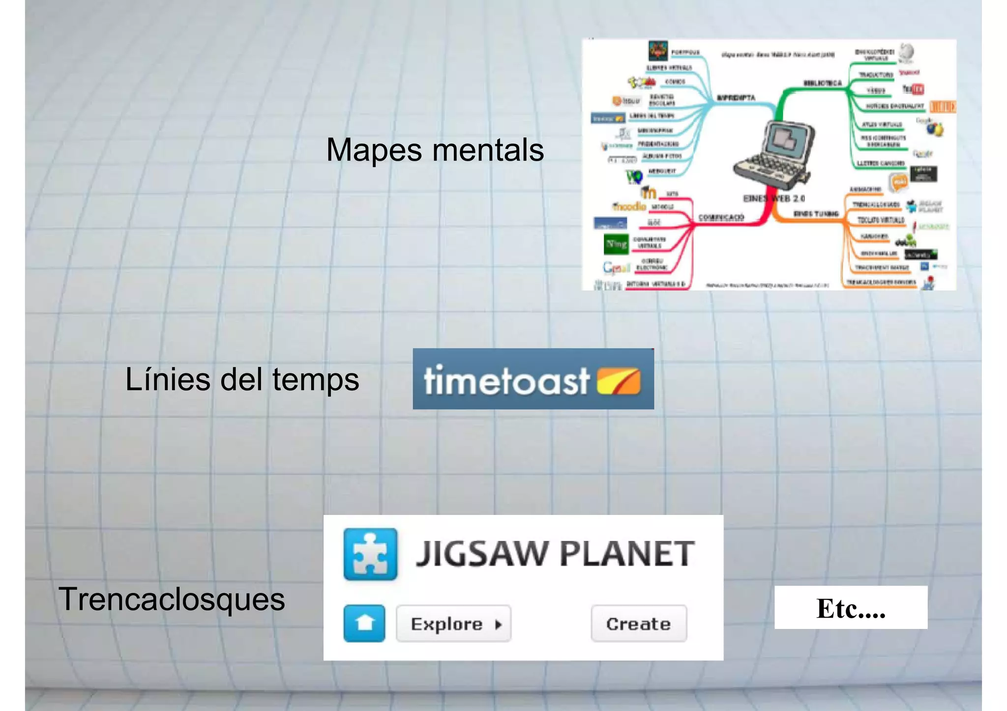 Mapes mentals
Línies del temps
Trencaclosques Etc....
 