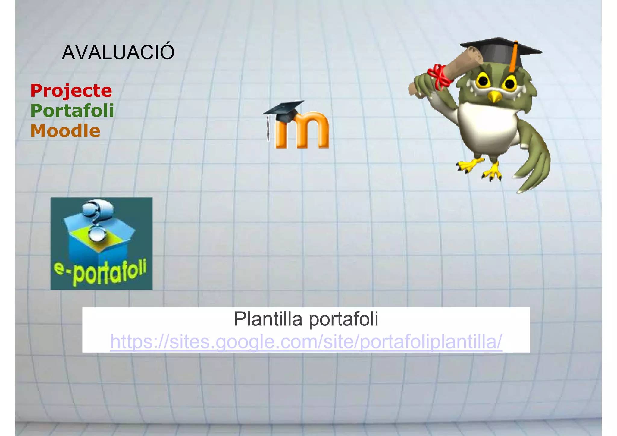 AVALUACIÓ
Projecte
Portafoli
Moodle
Plantilla portafoli
https://sites.google.com/site/portafoliplantilla/
 