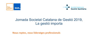 Jornada Societat Catalana de Gestió 2019,
La gestió importa
Nous reptes, nous lideratges professionals
 