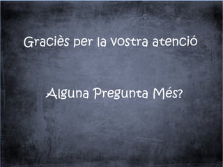 Graciès per la vostra atenció
Alguna Pregunta Més?
 