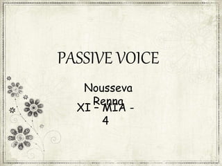 PASSIVE VOICE
Nousseva
Renna
XI – MIA -
4
 
