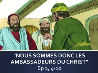 "NOUS SOMMES DONC LES
AMBASSADEURS DU CHRIST"
Ep 2, 4-10
 