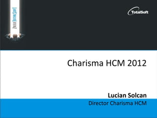 Charisma HCM 2012
Lucian Solcan
Director Charisma HCM
 