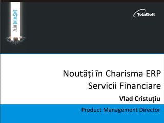 Noutăți în Charisma ERP
Servicii Financiare
Product Management Director
Vlad Cristuțiu
 
