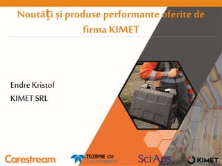 Noutăți și produse performante oferite de
firma KIMET
EndreKristof
KIMET SRL
 