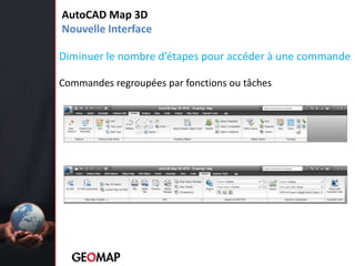 AutoCAD Map 3DNouvelle InterfaceDiminuer le nombre d’étapes pour accéder à une commandeCommandes regroupées par fonctions ou tâches