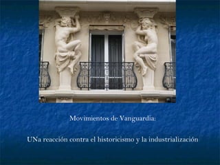 Movimientos de Vanguardia:
UNa reacción contra el historicismo y la industrialización
 