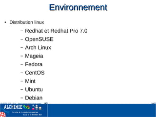 EnvironnementEnvironnement
● Distribution linux
– Redhat et Redhat Pro 7.0
– OpenSUSE
– Arch Linux
– Mageia
– Fedora
– CentOS
– Mint
– Ubuntu
– Debian
 