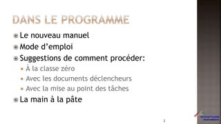  Le nouveau manuel
 Mode d’emploi
 Suggestions de comment procéder:
 À la classe zéro
 Avec les documents déclencheurs
 Avec la mise au point des tâches
 La main à la pâte
2
 
