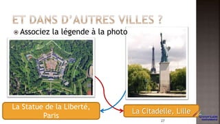 La Statue de la Liberté,
Paris
La Citadelle, Lille
 Associez la légende à la photo
27
 