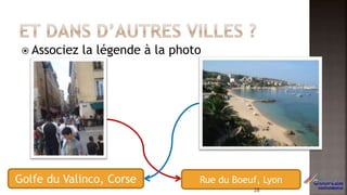  Associez la légende à la photo
Golfe du Valinco, Corse Rue du Boeuf, Lyon
28
 