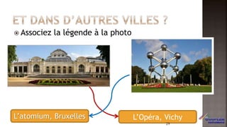  Associez la légende à la photo
L’atomium, Bruxelles L’Opéra, Vichy
29
 