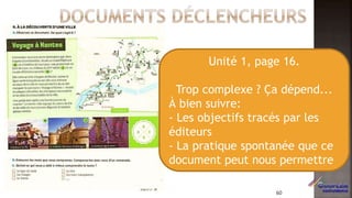 Unité 1, page 16.
Trop complexe ? Ça dépend...
À bien suivre:
- Les objectifs tracés par les
éditeurs
- La pratique spontanée que ce
document peut nous permettre
60
 