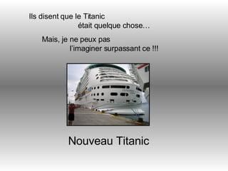 Ils disent que le Titanic  était quelque chose… Mais, je ne peux pas  l’imaginer surpassant ce !!! Nouveau Titanic 