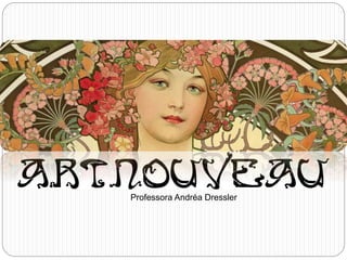 Art Nouveau
Professora Andréa Dressler
 
