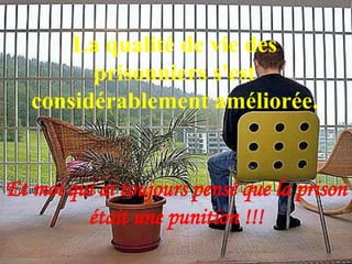 La qualité de vie des
         prisonniers s'est
   considérablement améliorée.


Et moi qui ai toujours pensé que la prison
         était une punition !!!
 