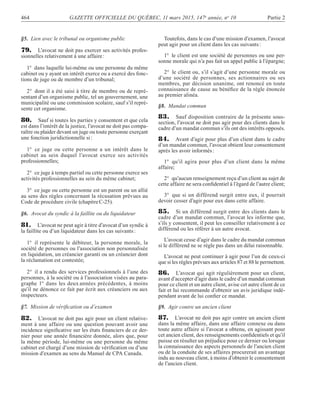 464 GAZETTE OFFICIELLE DU QUÉBEC, 11 mars 2015, 147e
année, no
10 Partie 2
§5. Lien avec le tribunal ou organisme public
79. L’avocat ne doit pas exercer ses activités profes-
sionnelles relativement à une affaire:
1° dans laquelle lui-même ou une personne du même
cabinet ou y ayant un intérêt exerce ou a exercé des fonc-
tions de juge ou de membre d’un tribunal;
2° dont il a été saisi à titre de membre ou de repré-
sentant d’un organisme public, tel un gouvernement, une
municipalité ou une commission scolaire, sauf s’il repré-
sente cet organisme.
80. Sauf si toutes les parties y consentent et que cela
est dans l’intérêt de la justice, l’avocat ne doit pas compa-
raître ou plaider devant un juge ou toute personne exerçant
une fonction juridictionnelle si:
1° ce juge ou cette personne a un intérêt dans le
cabinet au sein duquel l’avocat exerce ses activités
professionnelles;
2° ce juge à temps partiel ou cette personne exerce ses
activités professionnelles au sein du même cabinet;
3° ce juge ou cette personne est un parent ou un allié
au sens des règles concernant la récusation prévues au
Code de procédure civile (chapitreC-25).
§6. Avocat du syndic à la faillite ou du liquidateur
81. L’avocat ne peut agir à titre d’avocat d’un syndic à
la faillite ou d’un liquidateur dans les cas suivants:
1° il représente le débiteur, la personne morale, la
société de personnes ou l’association non personnalisée
en liquidation, un créancier garanti ou un créancier dont
la réclamation est contestée;
2° il a rendu des services professionnels à l’une des
personnes, à la société ou à l’association visées au para-
graphe 1° dans les deux années précédentes, à moins
qu’il ne dénonce ce fait par écrit aux créanciers ou aux
inspecteurs.
§7. Mission de vériﬁcation ou d’examen
82. L’avocat ne doit pas agir pour un client relative-
ment à une affaire ou une question pouvant avoir une
incidence signiﬁcative sur les états ﬁnanciers de ce der-
nier pour une année ﬁnancière donnée, alors que, pour
la même période, lui-même ou une personne du même
cabinet est chargé d’une mission de vériﬁcation ou d’une
mission d’examen au sens du Manuel de CPA Canada.
Toutefois, dans le cas d’une mission d’examen, l’avocat
peut agir pour un client dans les cas suivants:
1° le client est une société de personnes ou une per-
sonne morale qui n’a pas fait un appel public à l’épargne;
2° le client ou, s’il s’agit d’une personne morale ou
d’une société de personnes, ses actionnaires ou ses
membres, par décision unanime, ont renoncé en toute
connaissance de cause au bénéﬁce de la règle énoncée
au premier alinéa.
§8. Mandat commun
83. Sauf disposition contraire de la présente sous-
section, l’avocat ne doit pas agir pour des clients dans le
cadre d’un mandat commun s’ils ont des intérêts opposés.
84. Avant d’agir pour plus d’un client dans le cadre
d’un mandat commun, l’avocat obtient leur consentement
après les avoir informés:
1° qu’il agira pour plus d’un client dans la même
affaire;
2° qu’aucun renseignement reçu d’un client au sujet de
cette affaire ne sera conﬁdentiel à l’égard de l’autre client;
3° que si un différend surgit entre eux, il pourrait
devoir cesser d’agir pour eux dans cette affaire.
85. Si un différend surgit entre des clients dans le
cadre d’un mandat commun, l’avocat les informe que,
s’ils y consentent, il peut les conseiller relativement à ce
différend ou les référer à un autre avocat.
L’avocat cesse d’agir dans le cadre du mandat commun
si le différend ne se règle pas dans un délai raisonnable.
L’avocat ne peut continuer à agir pour l’un de ceux-ci
que si les règles prévues aux articles 87 et 88 le permettent.
86. L’avocat qui agit régulièrement pour un client,
avant d’accepter d’agir dans le cadre d’un mandat commun
pour ce client et un autre client, avise cet autre client de ce
fait et lui recommande d’obtenir un avis juridique indé-
pendant avant de lui conﬁer ce mandat.
§9. Agir contre un ancien client
87. L’avocat ne doit pas agir contre un ancien client
dans la même affaire, dans une affaire connexe ou dans
toute autre affaire si l’avocat a obtenu, en agissant pour
cet ancien client, des renseignements conﬁdentiels et qu’il
puisse en résulter un préjudice pour ce dernier ou lorsque
la connaissance des aspects personnels de l’ancien client
ou de la conduite de ses affaires procurerait un avantage
indu au nouveau client, à moins d’obtenir le consentement
de l’ancien client.
 