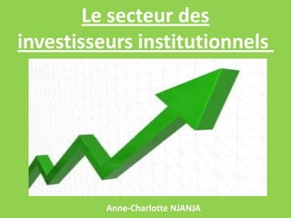 Le secteur des
investisseurs institutionnels

Anne-Charlotte NJANJA

 