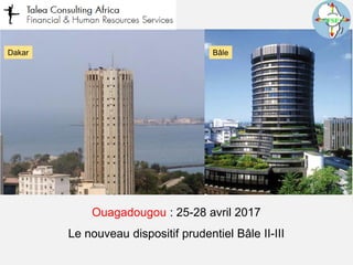 BâleDakar
Ouagadougou : 25-28 avril 2017
Le nouveau dispositif prudentiel Bâle II-III
 