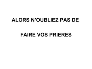 ALORS N’OUBLIEZ PAS DE  FAIRE VOS PRIERES 