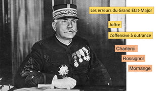 Les erreurs du Grand Etat-Major
Joffre
Charleroi
Rossignol
Morhange
L’offensive à outrance
 