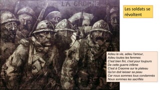 Les soldats se
révoltent
Adieu la vie, adieu l'amour,
Adieu toutes les femmes
C'est bien fini, c'est pour toujours
De cette guerre infâme
C'est à Craonne sur le plateau
Qu'on doit laisser sa peau
Car nous sommes tous condamnés
Nous sommes les sacrifiés
 