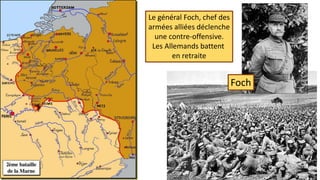 Foch
Le général Foch, chef des
armées alliées déclenche
une contre-offensive.
Les Allemands battent
en retraite
 